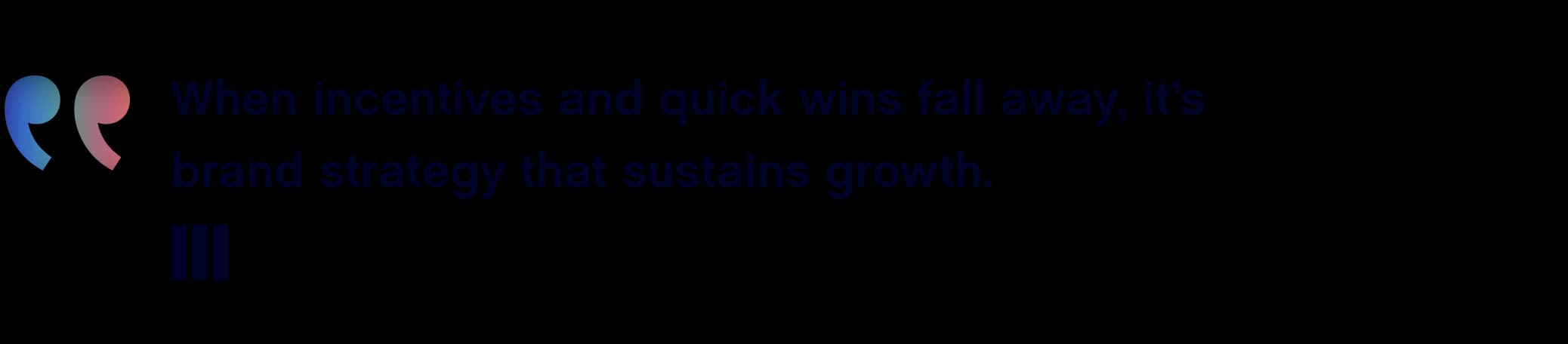 Quote graphic with gradient quotation marks reading: ‘When incentives and quick wins fall away, it’s brand strategy that sustains growth.